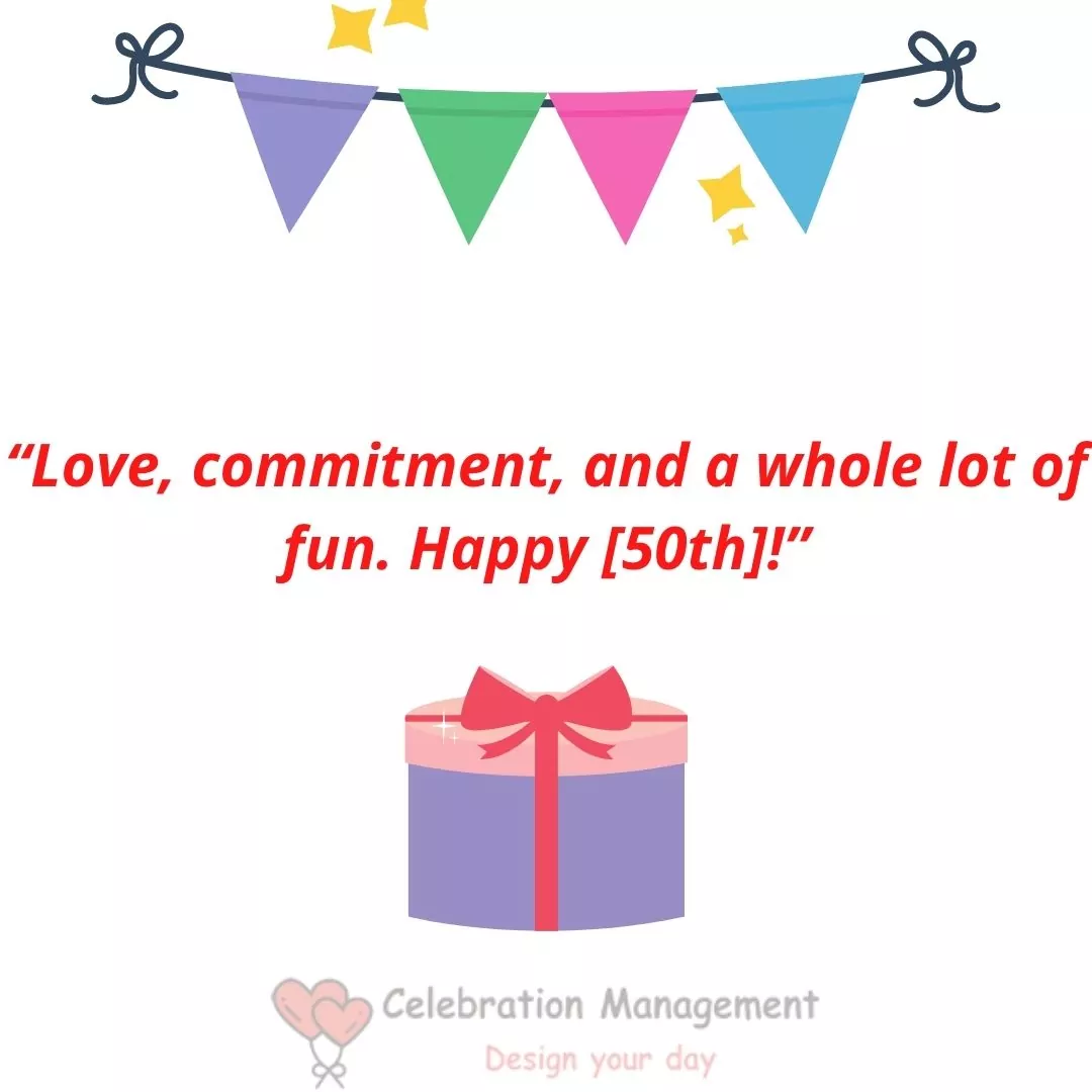 “Love, commitment, and a whole lot of fun. Happy [50th]!”

Anniversary wishes